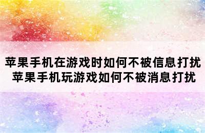 苹果手机在游戏时如何不被信息打扰 苹果手机玩游戏如何不被消息打扰